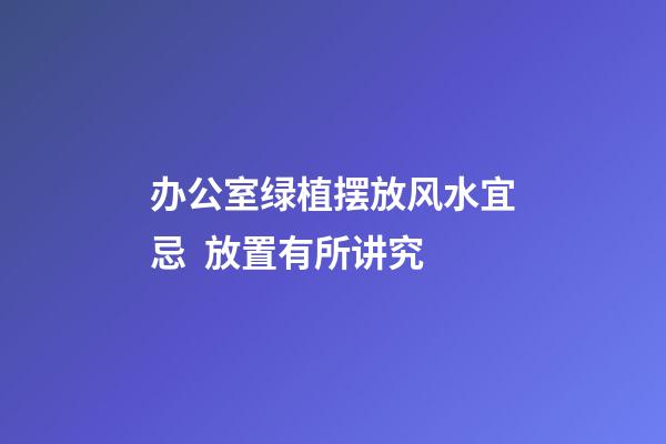 办公室绿植摆放风水宜忌  放置有所讲究
